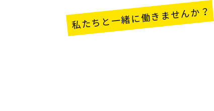 私たちと一緒に働きませんか？